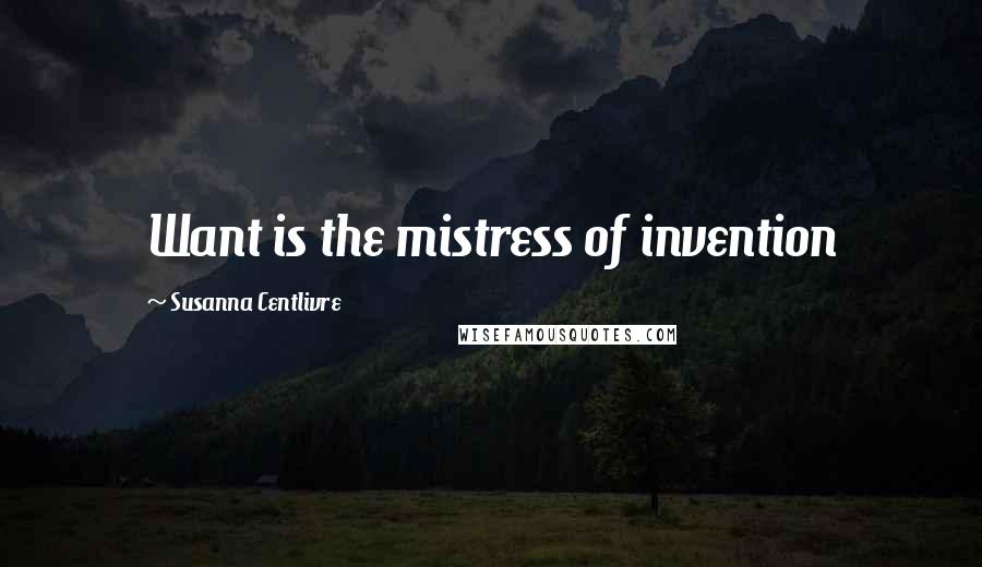 Susanna Centlivre Quotes: Want is the mistress of invention