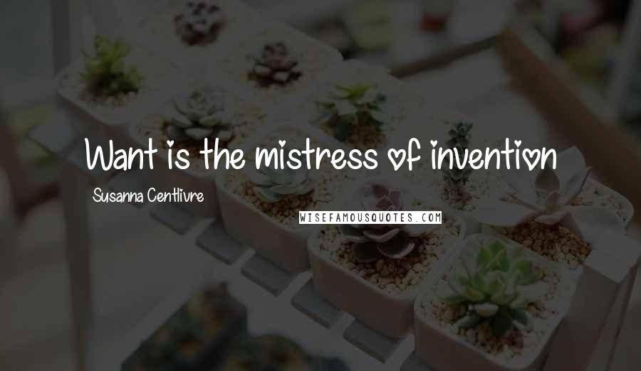 Susanna Centlivre Quotes: Want is the mistress of invention