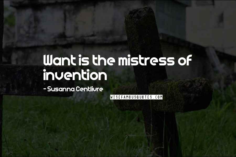 Susanna Centlivre Quotes: Want is the mistress of invention