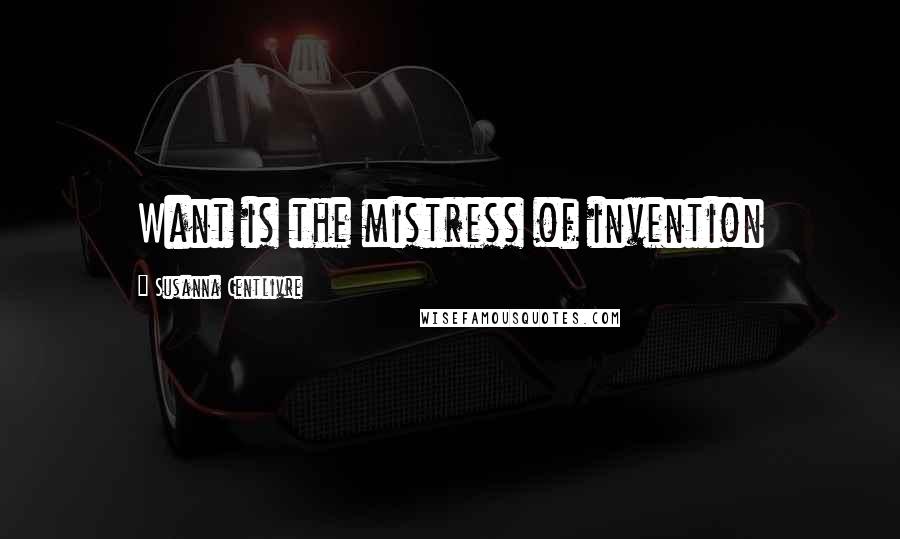 Susanna Centlivre Quotes: Want is the mistress of invention