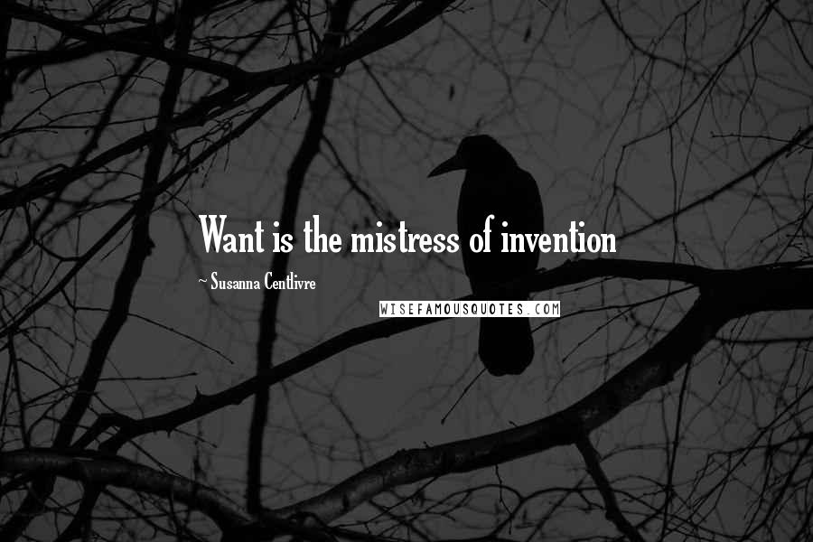 Susanna Centlivre Quotes: Want is the mistress of invention