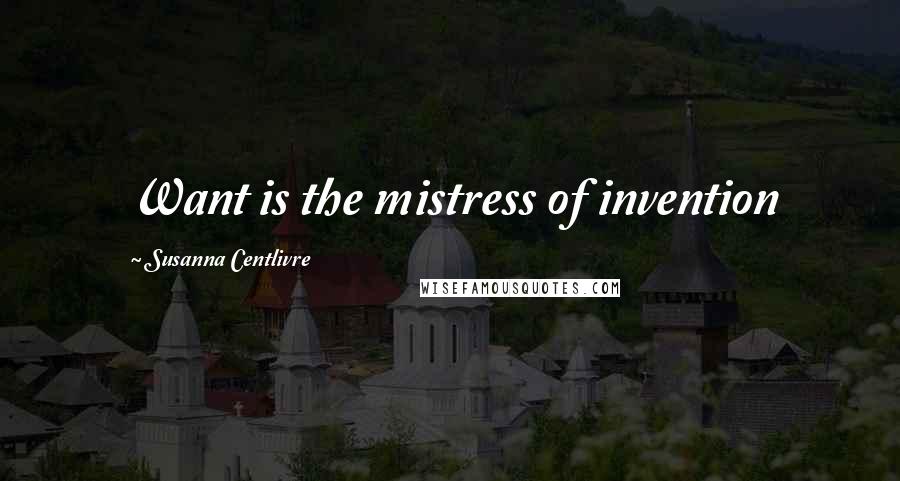Susanna Centlivre Quotes: Want is the mistress of invention