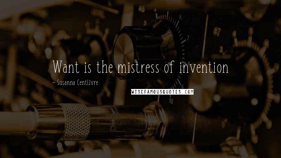 Susanna Centlivre Quotes: Want is the mistress of invention