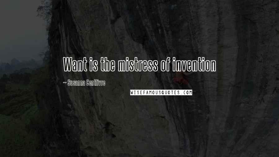 Susanna Centlivre Quotes: Want is the mistress of invention
