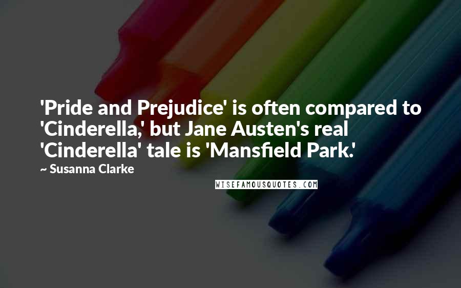 Susanna Clarke Quotes: 'Pride and Prejudice' is often compared to 'Cinderella,' but Jane Austen's real 'Cinderella' tale is 'Mansfield Park.'