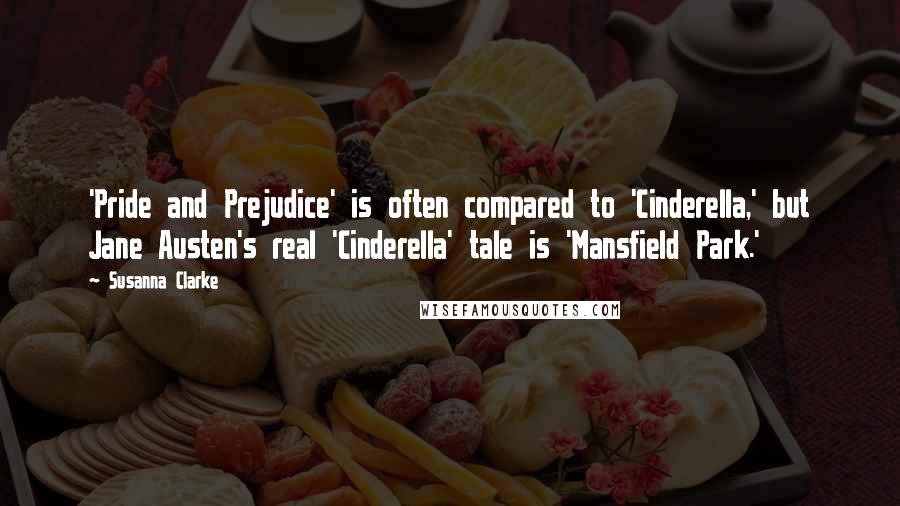 Susanna Clarke Quotes: 'Pride and Prejudice' is often compared to 'Cinderella,' but Jane Austen's real 'Cinderella' tale is 'Mansfield Park.'
