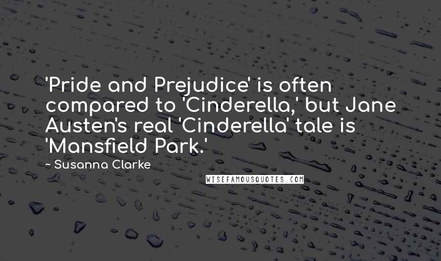 Susanna Clarke Quotes: 'Pride and Prejudice' is often compared to 'Cinderella,' but Jane Austen's real 'Cinderella' tale is 'Mansfield Park.'