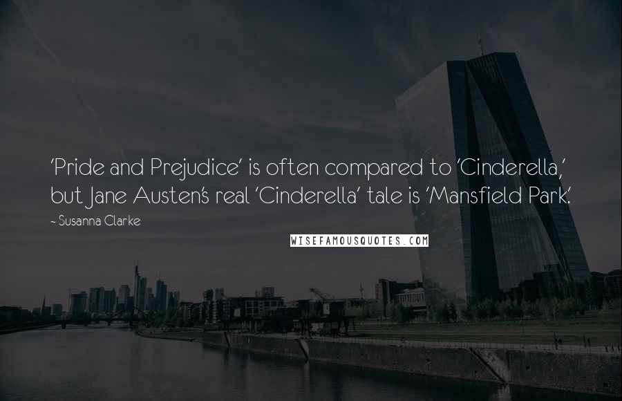 Susanna Clarke Quotes: 'Pride and Prejudice' is often compared to 'Cinderella,' but Jane Austen's real 'Cinderella' tale is 'Mansfield Park.'