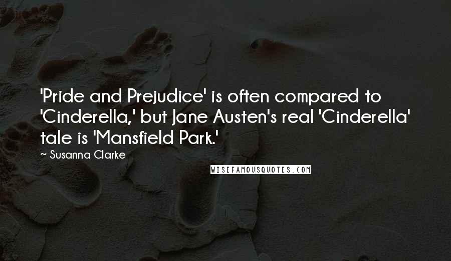 Susanna Clarke Quotes: 'Pride and Prejudice' is often compared to 'Cinderella,' but Jane Austen's real 'Cinderella' tale is 'Mansfield Park.'