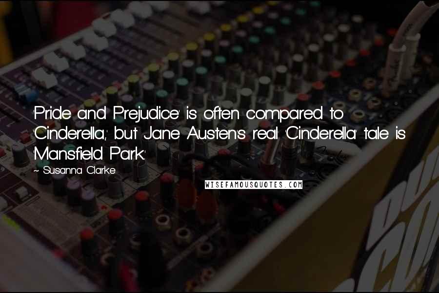 Susanna Clarke Quotes: 'Pride and Prejudice' is often compared to 'Cinderella,' but Jane Austen's real 'Cinderella' tale is 'Mansfield Park.'