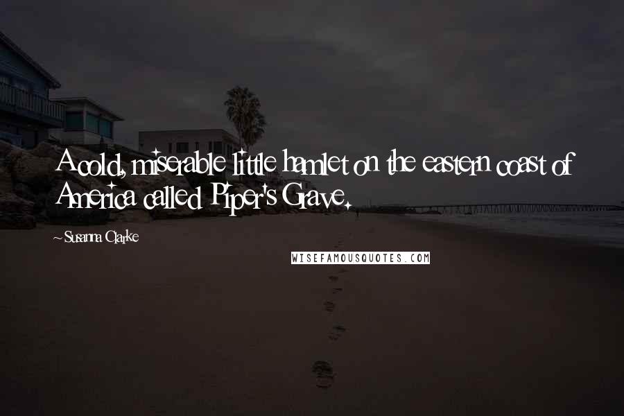 Susanna Clarke Quotes: A cold, miserable little hamlet on the eastern coast of America called Piper's Grave.