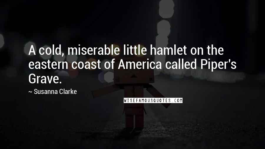 Susanna Clarke Quotes: A cold, miserable little hamlet on the eastern coast of America called Piper's Grave.