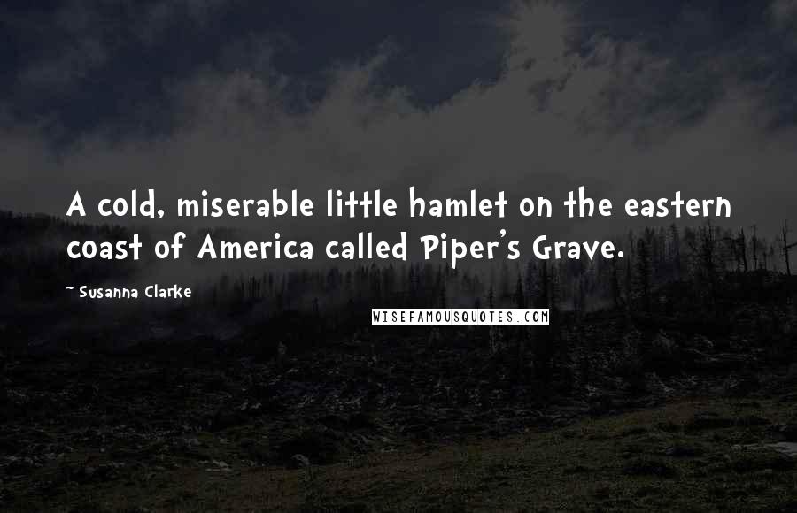 Susanna Clarke Quotes: A cold, miserable little hamlet on the eastern coast of America called Piper's Grave.