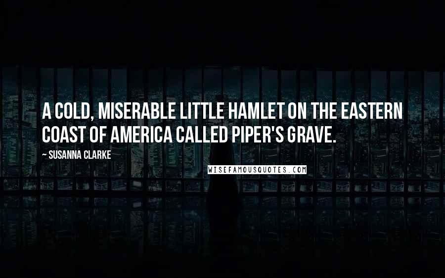 Susanna Clarke Quotes: A cold, miserable little hamlet on the eastern coast of America called Piper's Grave.