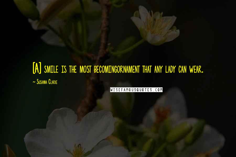 Susanna Clarke Quotes: [A] smile is the most becomingornament that any lady can wear.