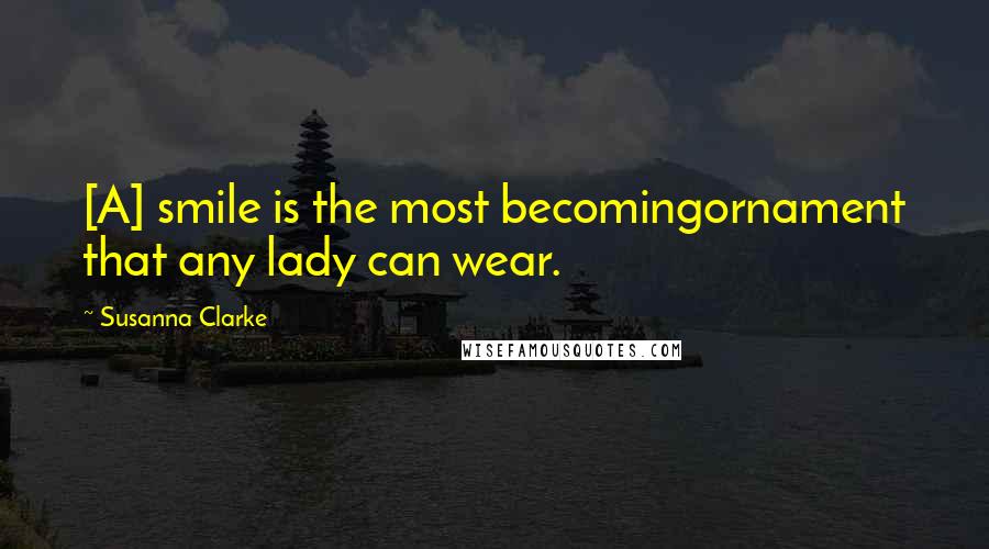 Susanna Clarke Quotes: [A] smile is the most becomingornament that any lady can wear.