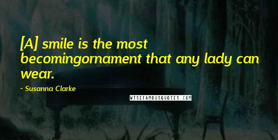 Susanna Clarke Quotes: [A] smile is the most becomingornament that any lady can wear.