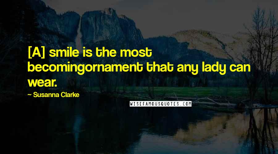 Susanna Clarke Quotes: [A] smile is the most becomingornament that any lady can wear.
