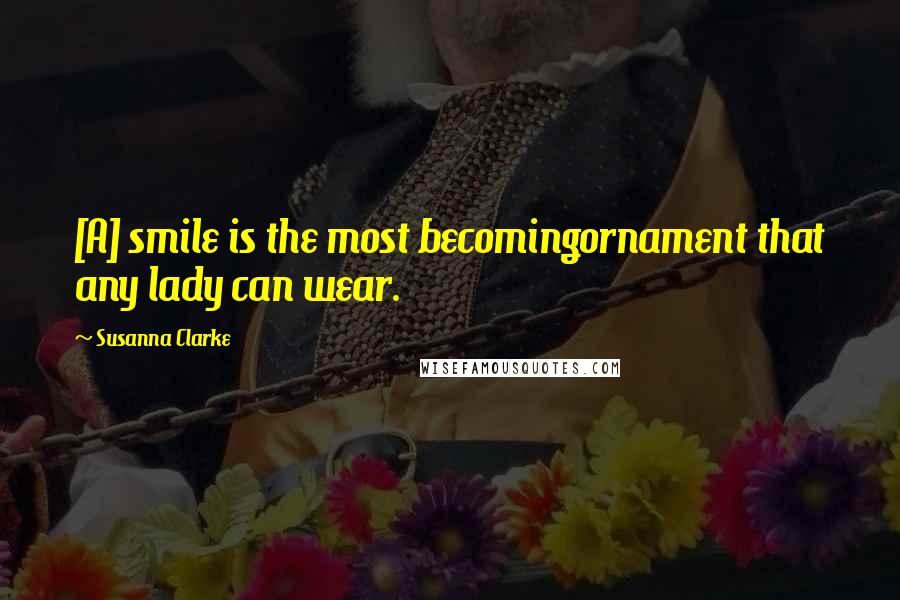 Susanna Clarke Quotes: [A] smile is the most becomingornament that any lady can wear.