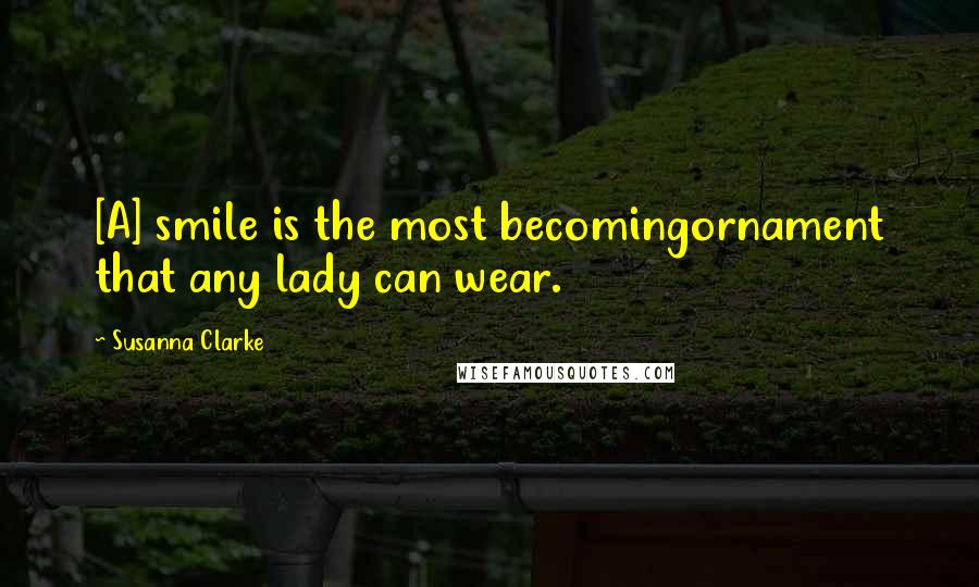 Susanna Clarke Quotes: [A] smile is the most becomingornament that any lady can wear.