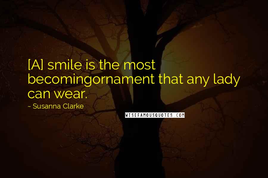 Susanna Clarke Quotes: [A] smile is the most becomingornament that any lady can wear.