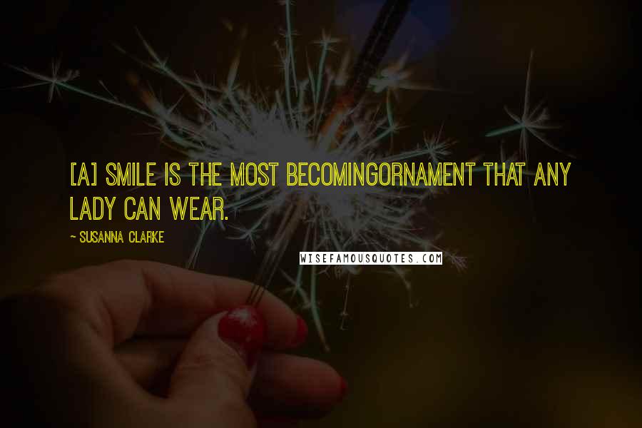 Susanna Clarke Quotes: [A] smile is the most becomingornament that any lady can wear.