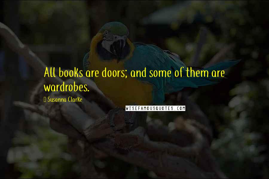 Susanna Clarke Quotes: All books are doors; and some of them are wardrobes.