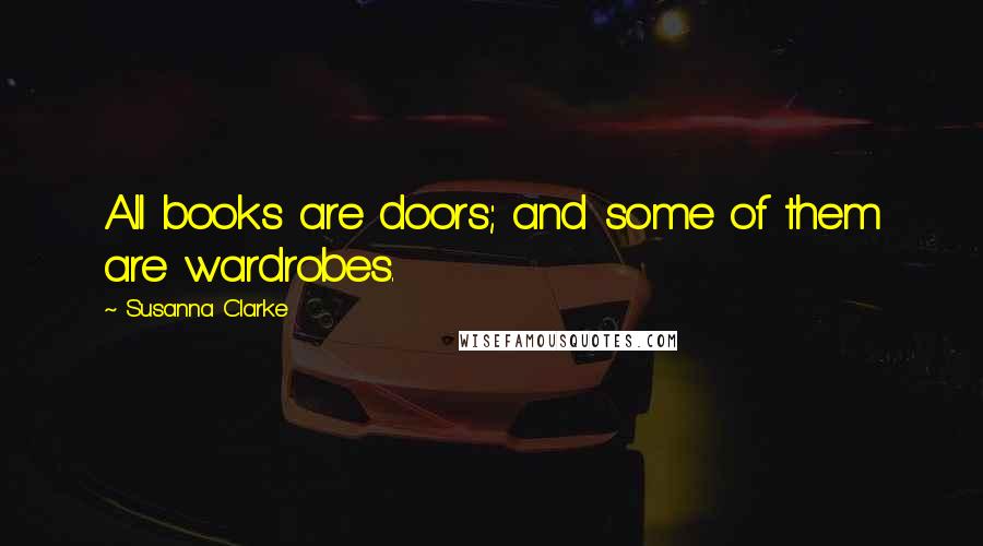 Susanna Clarke Quotes: All books are doors; and some of them are wardrobes.