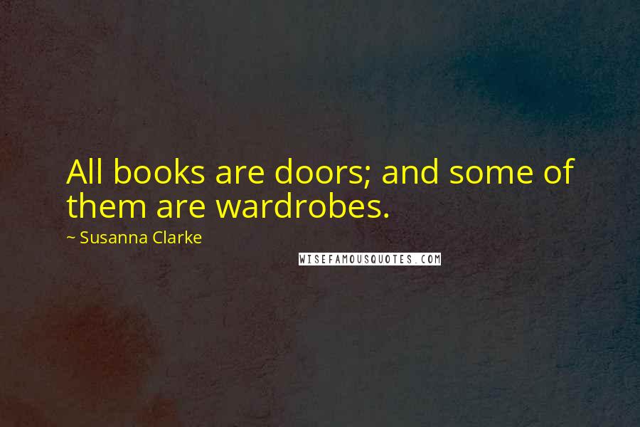 Susanna Clarke Quotes: All books are doors; and some of them are wardrobes.