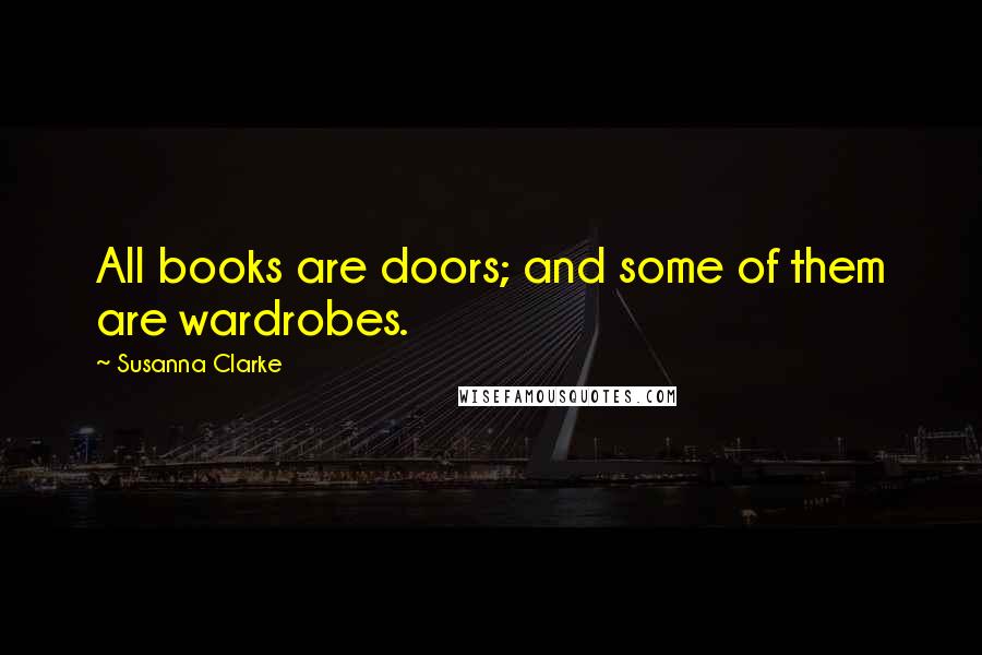 Susanna Clarke Quotes: All books are doors; and some of them are wardrobes.