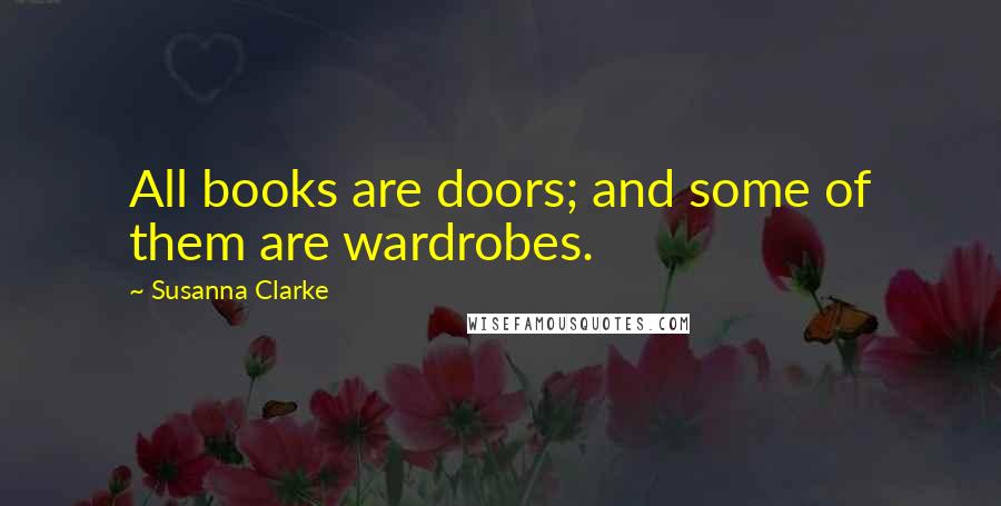 Susanna Clarke Quotes: All books are doors; and some of them are wardrobes.