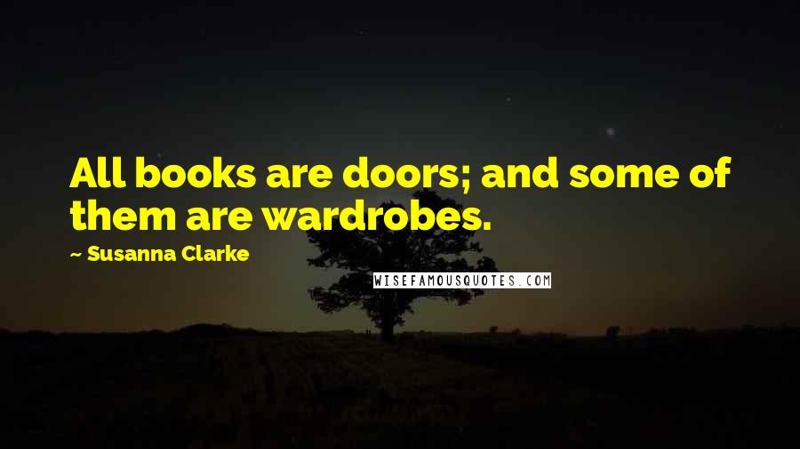 Susanna Clarke Quotes: All books are doors; and some of them are wardrobes.