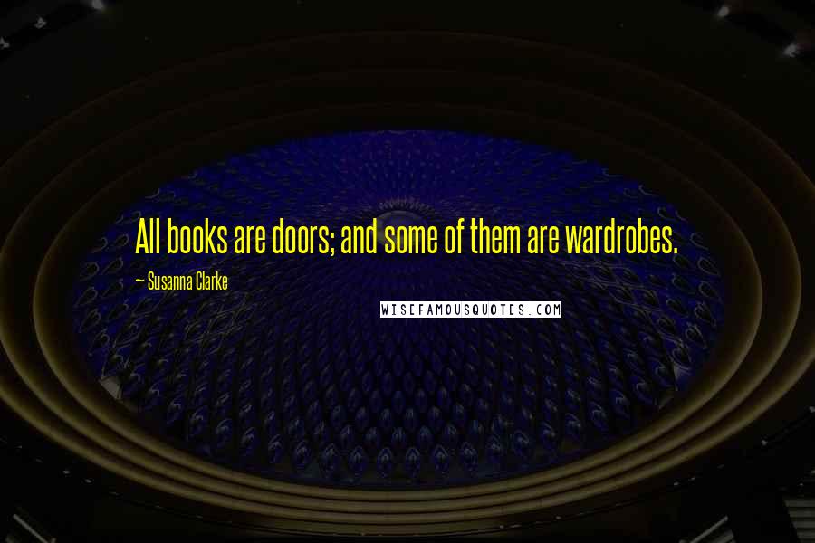 Susanna Clarke Quotes: All books are doors; and some of them are wardrobes.