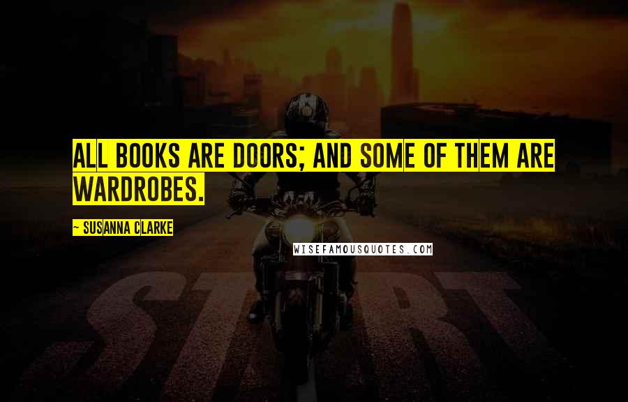 Susanna Clarke Quotes: All books are doors; and some of them are wardrobes.