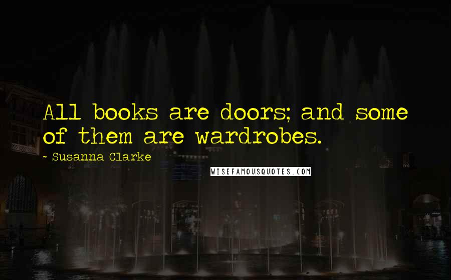 Susanna Clarke Quotes: All books are doors; and some of them are wardrobes.