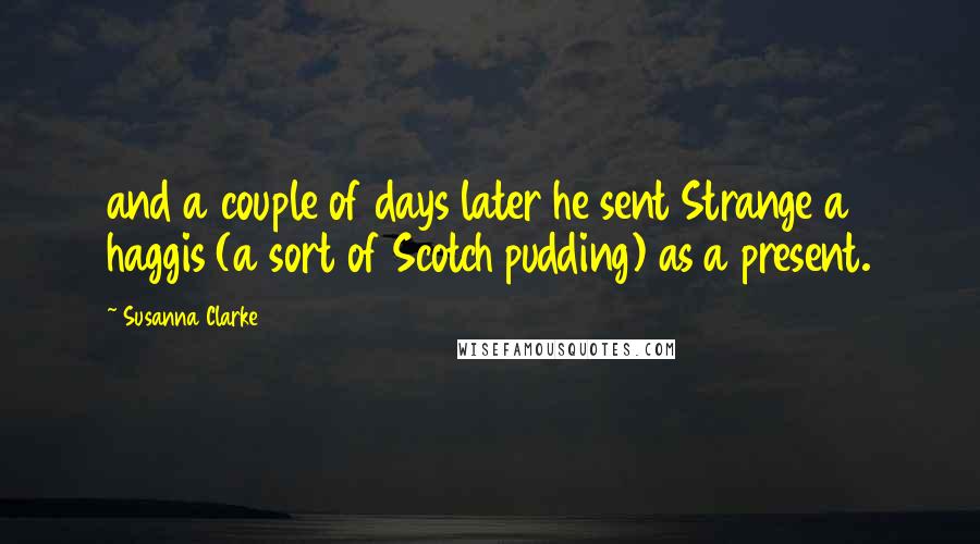 Susanna Clarke Quotes: and a couple of days later he sent Strange a haggis (a sort of Scotch pudding) as a present.