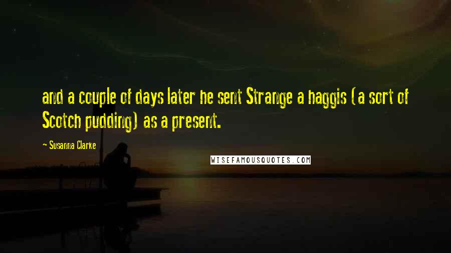 Susanna Clarke Quotes: and a couple of days later he sent Strange a haggis (a sort of Scotch pudding) as a present.