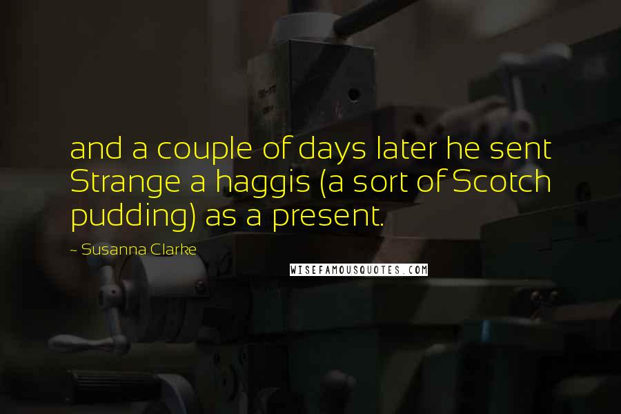 Susanna Clarke Quotes: and a couple of days later he sent Strange a haggis (a sort of Scotch pudding) as a present.