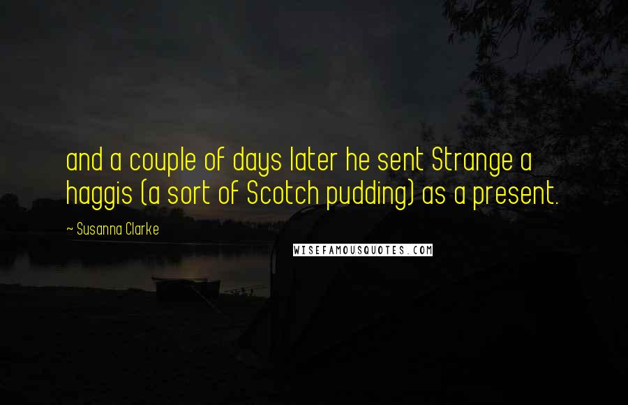 Susanna Clarke Quotes: and a couple of days later he sent Strange a haggis (a sort of Scotch pudding) as a present.