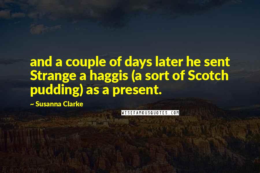 Susanna Clarke Quotes: and a couple of days later he sent Strange a haggis (a sort of Scotch pudding) as a present.