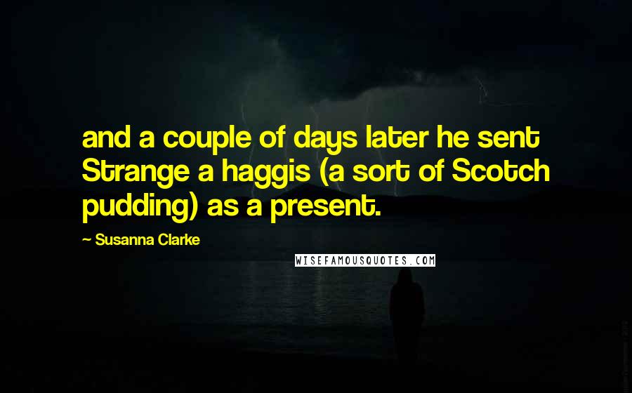 Susanna Clarke Quotes: and a couple of days later he sent Strange a haggis (a sort of Scotch pudding) as a present.