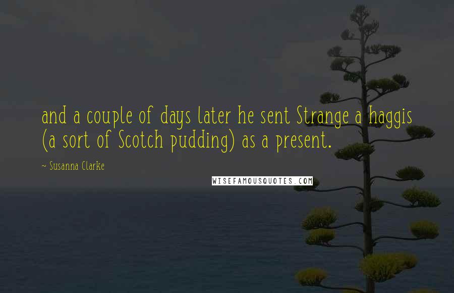 Susanna Clarke Quotes: and a couple of days later he sent Strange a haggis (a sort of Scotch pudding) as a present.