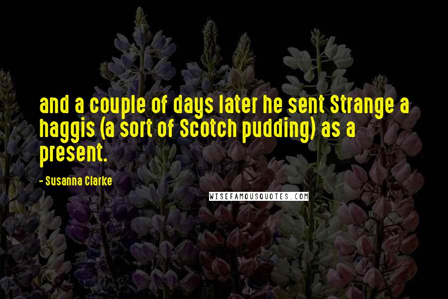 Susanna Clarke Quotes: and a couple of days later he sent Strange a haggis (a sort of Scotch pudding) as a present.