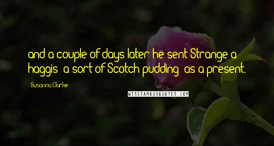 Susanna Clarke Quotes: and a couple of days later he sent Strange a haggis (a sort of Scotch pudding) as a present.