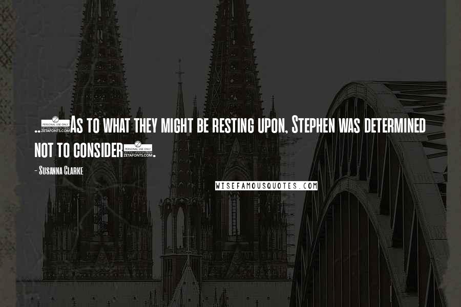 Susanna Clarke Quotes: ..(As to what they might be resting upon, Stephen was determined not to consider).