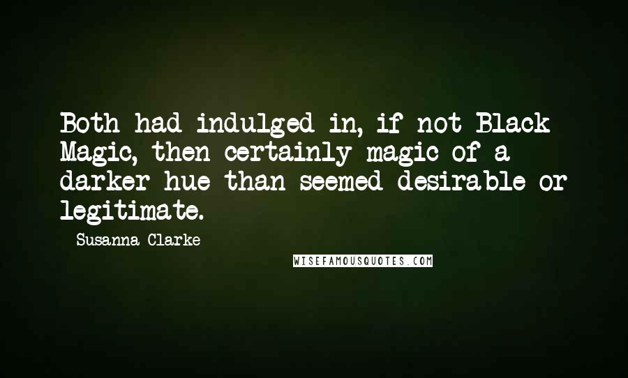 Susanna Clarke Quotes: Both had indulged in, if not Black Magic, then certainly magic of a darker hue than seemed desirable or legitimate.