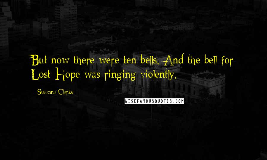 Susanna Clarke Quotes: But now there were ten bells. And the bell for Lost-Hope was ringing violently.