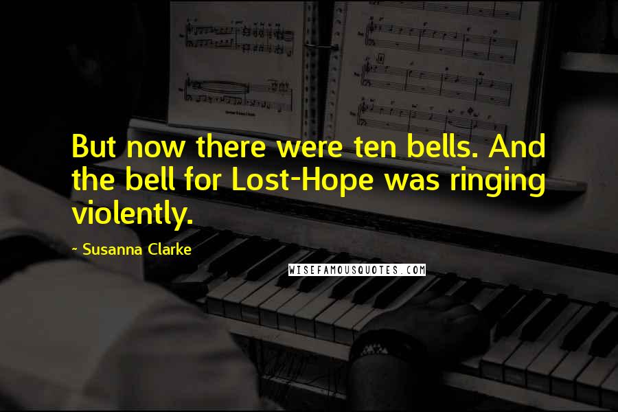 Susanna Clarke Quotes: But now there were ten bells. And the bell for Lost-Hope was ringing violently.