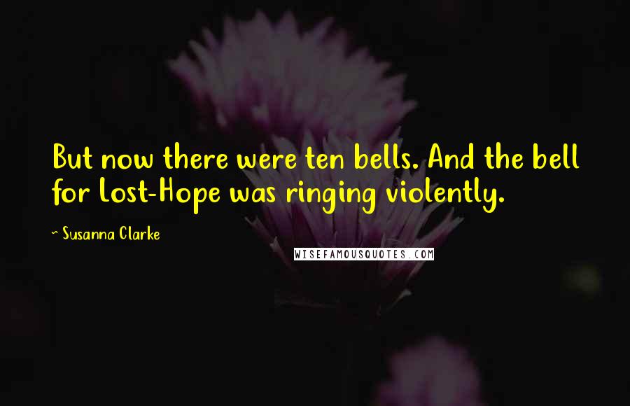 Susanna Clarke Quotes: But now there were ten bells. And the bell for Lost-Hope was ringing violently.