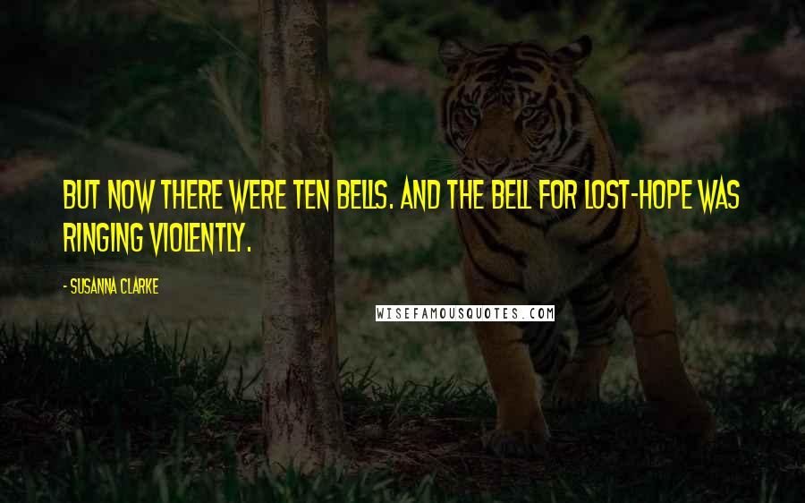 Susanna Clarke Quotes: But now there were ten bells. And the bell for Lost-Hope was ringing violently.